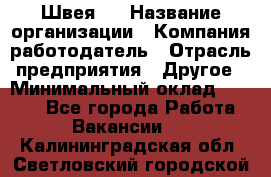 Швея 5 › Название организации ­ Компания-работодатель › Отрасль предприятия ­ Другое › Минимальный оклад ­ 8 000 - Все города Работа » Вакансии   . Калининградская обл.,Светловский городской округ 